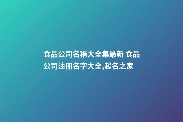 食品公司名稱大全集最新 食品公司注冊名字大全,起名之家-第1張-公司起名-玄機派